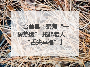 台前县：聚焦“一餐热饭” 托起老人“舌尖幸福”