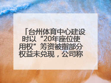 台州体育中心建设时以“20年座位使用权”筹资被指部分权益未兑现，公司称再延长3年
