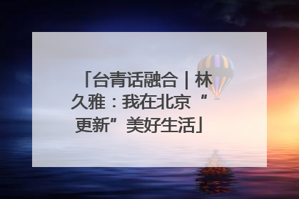 台青话融合｜林久雅：我在北京“更新”美好生活