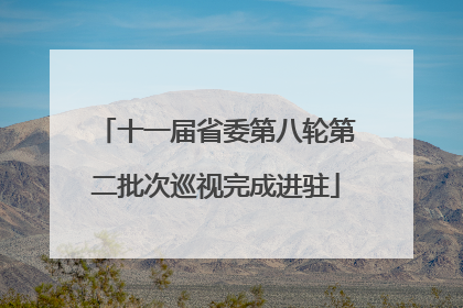 十一届省委第八轮第二批次巡视完成进驻