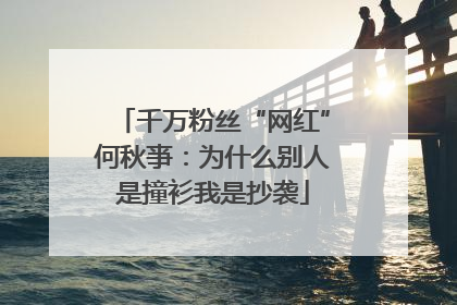 千万粉丝“网红”何秋亊：为什么别人是撞衫我是抄袭