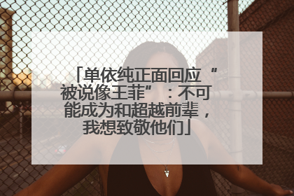 单依纯正面回应“被说像王菲”：不可能成为和超越前辈，我想致敬他们