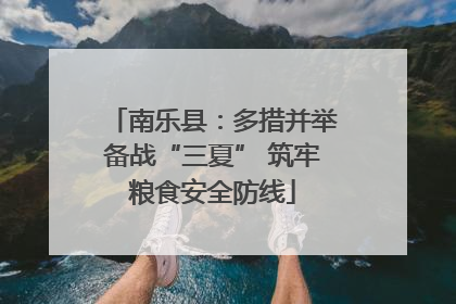南乐县：多措并举备战“三夏” 筑牢粮食安全防线
