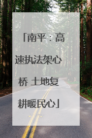 南平：高速执法架心桥 土地复耕暖民心