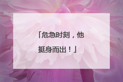 危急时刻，他挺身而出！