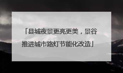 县城夜景更亮更美，景谷推进城市路灯节能化改造