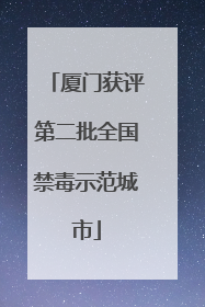 厦门获评第二批全国禁毒示范城市