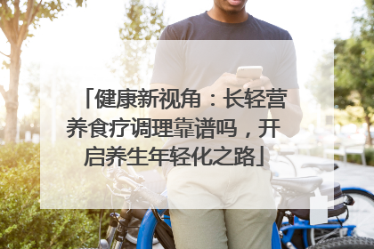 健康新视角：长轻营养食疗调理靠谱吗，开启养生年轻化之路