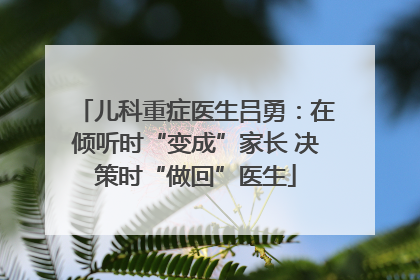 儿科重症医生吕勇：在倾听时“变成”家长 决策时“做回”医生