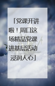 党课开讲啦！周口这场精品党课进基层活动浸润人心