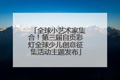 全球小艺术家集合！第三届自贡彩灯全球少儿创意征集活动主题发布