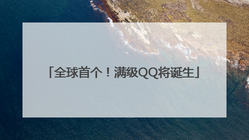 全球首个！满级QQ将诞生