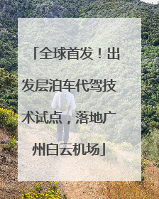 全球首发！出发层泊车代驾技术试点，落地广州白云机场