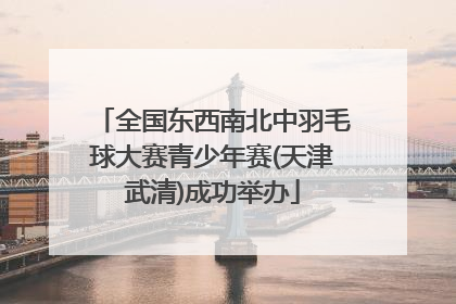 全国东西南北中羽毛球大赛青少年赛(天津武清)成功举办