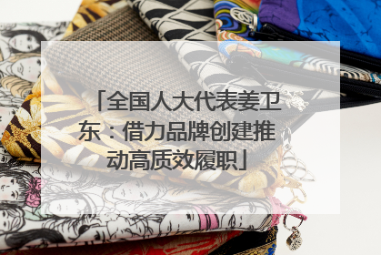 全国人大代表姜卫东：借力品牌创建推动高质效履职