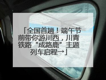 全国首趟！端午节前带你游川西，川青铁路“成路鹿”主题列车启程→