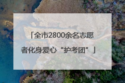全市2800余名志愿者化身爱心“护考团”