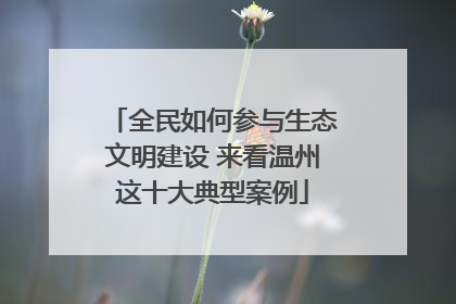 全民如何参与生态文明建设 来看温州这十大典型案例