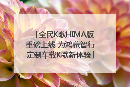 全民K歌HIMA版重磅上线 为鸿蒙智行定制车载K歌新体验
