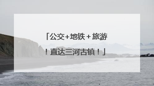 公交+地铁＋旅游！直达三河古镇！