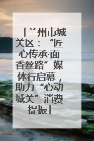 兰州市城关区：“匠心传承·面香丝路”媒体行启幕，助力“心动城关”消费提振
