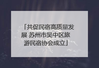 共促民宿高质量发展 苏州市吴中区旅游民宿协会成立