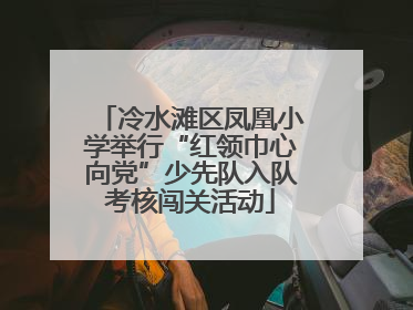 冷水滩区凤凰小学举行“红领巾心向党”少先队入队考核闯关活动