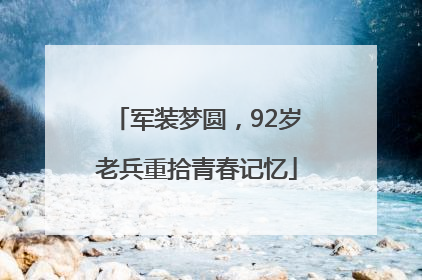 军装梦圆，92岁老兵重拾青春记忆