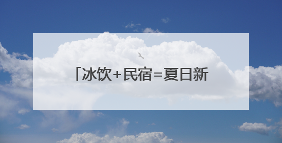 冰饮+民宿=夏日新玩法！鸬鸟镇解锁“甜蜜经济”新密码