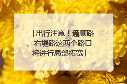 出行注意！通顺路、右堤路这两个路口将进行局部拓宽