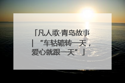凡人歌·青岛故事｜“车轱辘转一天，爱心就跟一天”