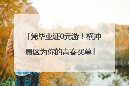凭毕业证0元游！横冲景区为你的青春买单