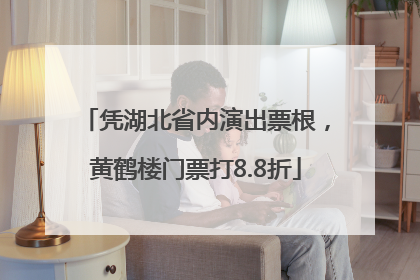 凭湖北省内演出票根，黄鹤楼门票打8.8折