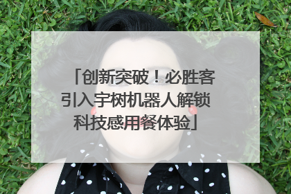 创新突破！必胜客引入宇树机器人解锁科技感用餐体验