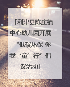 利津县陈庄镇中心幼儿园开展“低碳环保 你我‘童’行”倡议活动
