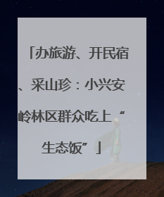 办旅游、开民宿、采山珍：小兴安岭林区群众吃上“生态饭”