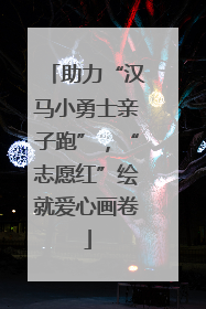 助力“汉马小勇士亲子跑”，“志愿红”绘就爱心画卷