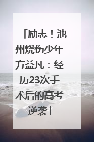 励志！池州烧伤少年方益凡：经历23次手术后的高考逆袭
