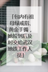 包内有祖母绿戒指、黄金手镯，她捡到后及时交给武汉地铁工作人员