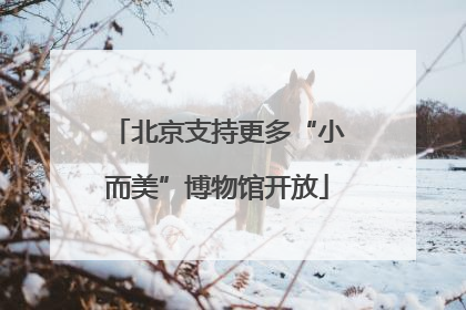 北京支持更多“小而美”博物馆开放
