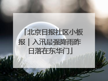 北京日报社区小板报｜入汛最强降雨昨日落在东华门