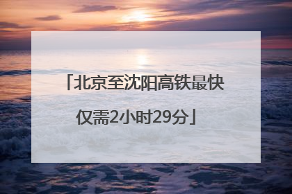 北京至沈阳高铁最快仅需2小时29分