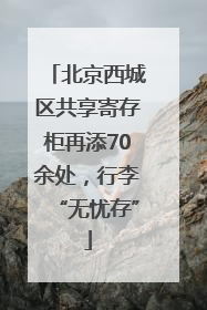 北京西城区共享寄存柜再添70余处，行李“无忧存”