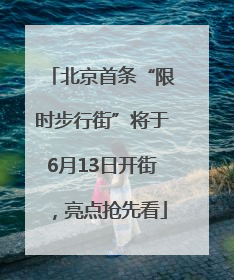 北京首条“限时步行街”将于6月13日开街，亮点抢先看
