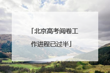 北京高考阅卷工作进程已过半