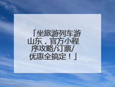 坐旅游列车游山东，官方小程序攻略/订票/优惠全搞定！