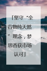 坚守“全谷物纯天然”理念，梦思香获市场认可