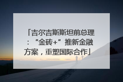 吉尔吉斯斯坦前总理：“金砖+”推新金融方案，重塑国际合作