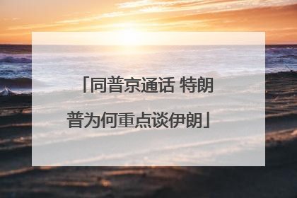 同普京通话 特朗普为何重点谈伊朗
