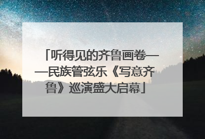 听得见的齐鲁画卷——民族管弦乐《写意齐鲁》巡演盛大启幕